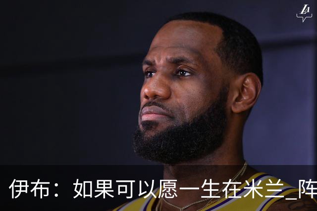 伊布：如果可以愿一生在米兰 阵利物浦要全力以赴