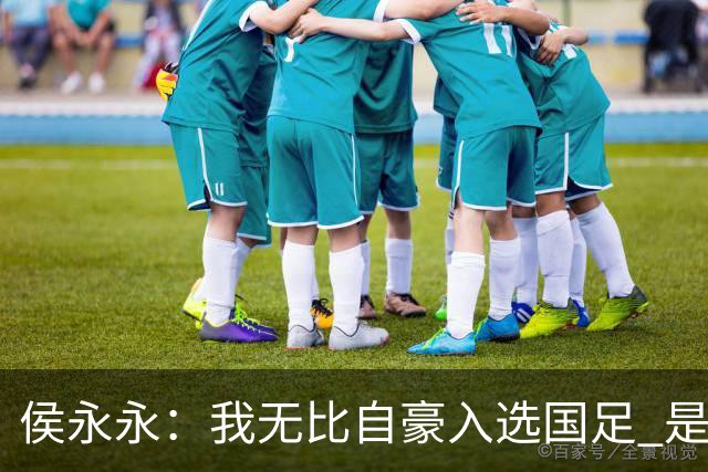 侯永永：我无比自豪入选国足 是梦寐以求的事情