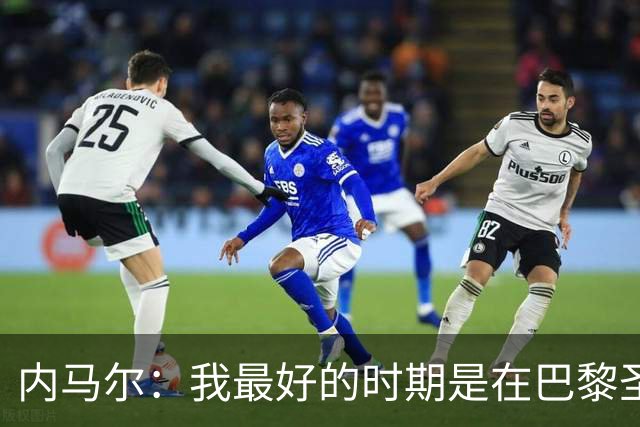 内马尔：我最好的时期是在巴黎圣日耳曼