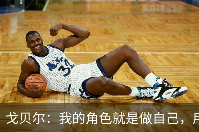 戈贝尔：我的角色就是做自己，用我的方式统治进攻