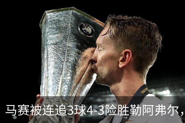马赛被连追3球4-3险胜勒阿弗尔，小维阿一条龙+送点，派尚破门