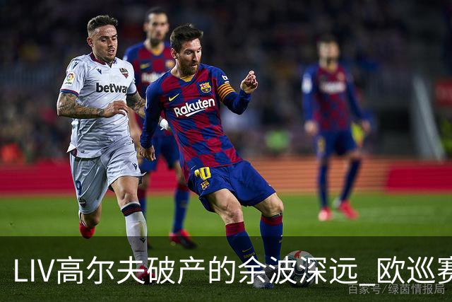 LIV高尔夫破产的余波深远 欧巡赛上下深受其扰